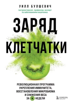 Заряд клетчатки. Революционная программа укрепления иммунитета, восстановления микробиома и снижения веса за 4 недели, Уилл Булшевич