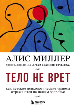 Тело не врет. Как детские психологические травмы отражаются на нашем здоровье, Алис Миллер