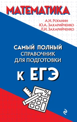 Математика. Самый полный справочник для подготовки к ЕГЭ Александр Роганин и Лилия Захарийченко