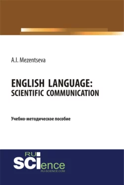 Английский язык. Научное общение English Language. Scientific communication. (Бакалавриат, Магистратура, Специалитет). Учебно-методическое пособие., Анна Мезенцева