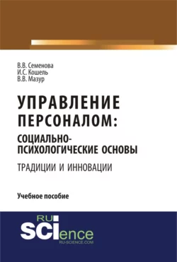 Управление персоналом: социально – психологические основы управления персоналом (традиции и инновации). (Бакалавриат). Учебное пособие., Валерия Семенова