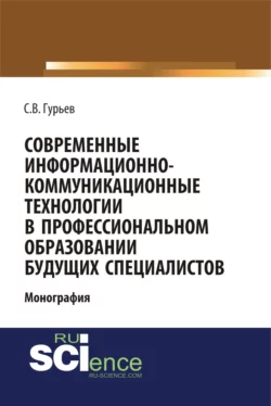 Современные информационно-коммуникационные технологии в профессиональном образовании будущих специалистов. (Бакалавриат, Магистратура, Специалитет). Монография., Сергей Гурьев