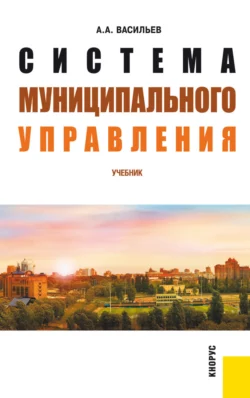 Система муниципального управления. (Бакалавриат  Специалитет). Учебник. Алексей Васильев