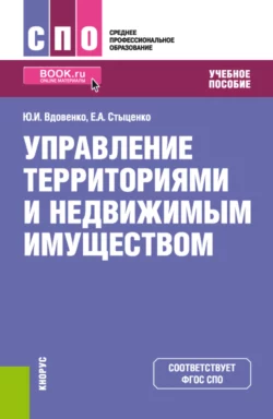 Управление территориями и недвижимым имуществом. (СПО). Учебное пособие. Юрий Вдовенко и Екатерина Стыценко