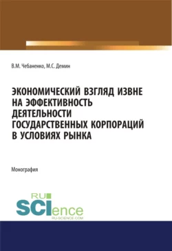 Экономический взгляд извне на эффективность деятельности государственных корпораций в условиях рынка. (Аспирантура  Бакалавриат  Магистратура). Монография. Владимир Чебаненко и Максим Демин