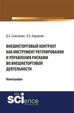 Внешнеторговый контракт как инструмент регулирования и управления рисками во внешнеторговой деятельности. (Аспирантура, Бакалавриат, Магистратура). Монография., Дарья Самсонова