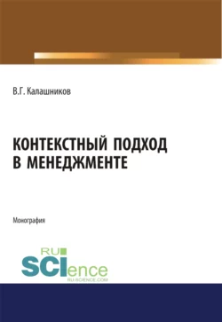 Контекстный подход в менеджменте. (Аспирантура, Бакалавриат, Магистратура, Специалитет). Монография., Виталий Калашников