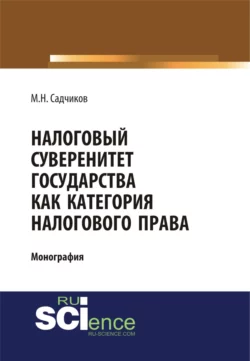 Налоговый суверенитет государства как категория налогового права. (Аспирантура, Бакалавриат, Магистратура). Монография., Михаил Садчиков