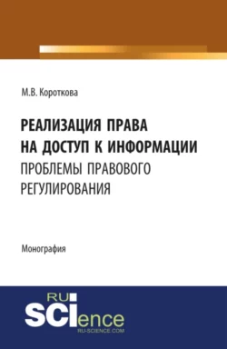 Реализация права на доступ к информации: проблемы правового регулирования. (Бакалавриат, Магистратура). Монография., Маргарита Короткова