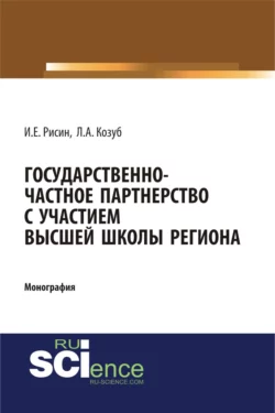 Государственно-частное партнерства с участием высшей школы региона. (Аспирантура, Бакалавриат, Магистратура, Специалитет). Монография., Игорь Рисин