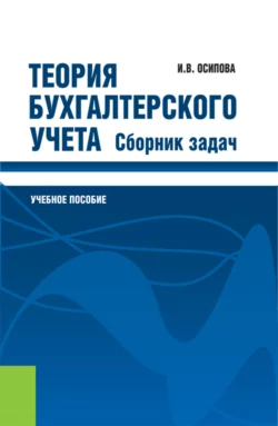 Теория бухгалтерского учета. Сборник задач. (Бакалавриат). Учебное пособие., Ирина Осипова