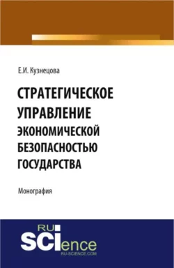 Стратегическое управление экономической безопасностью государства. (Бакалавриат, Магистратура, Специалитет). Монография., Елена Кузнецова