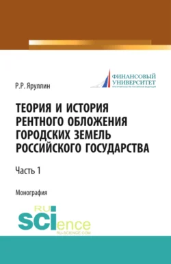 Теория и история рентного обложения городских земель Российского государства. Часть 1. (Аспирантура, Бакалавриат, Магистратура, Специалитет). Монография., Рауль Яруллин