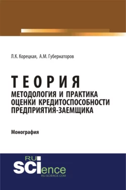 Теория, методология и практика оценки кредитоспособности предприятия-заемщика. (Аспирантура). Монография., Алексей Губернаторов