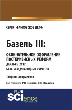 Базель III: окончательное оформление посткризисных реформ декабрь 2017 банк международных расчетов. (Магистратура). Сборник материалов., Юрий Юденков