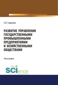 Развитие управления государственными промышленными предприятиями и хозяйственными обществами. (Аспирантура). Монография., Евгений Гаврилин