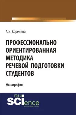 Профессионально ориентированная методика речевой подготовки студентов. (Аспирантура, Бакалавриат, Магистратура). Монография., Анастасия Коренева