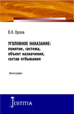 Уголовное наказание: понятие, система, объект назначения, состав отбывания. (Адъюнктура, Аспирантура). Монография., Владислав Орлов