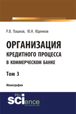 Организация кредитного процесса в коммерческом банке. Том 3. (Аспирантура, Бакалавриат, Магистратура, Специалитет). Монография., Юрий Юденков