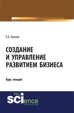 Создание и управление развитием бизнеса. (Бакалавриат, Специалитет). Курс лекций., Казбек Кулаев