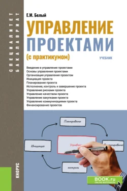 Управление проектами (с практикумом). (Бакалавриат, Магистратура, Специалитет). Учебник., Евгений Белый