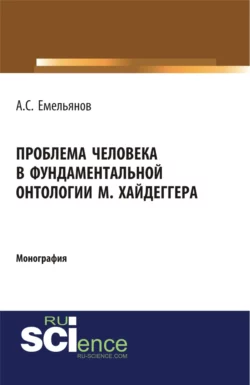 Проблема человека в фундаментальной онтологии М.Хайдеггера. (Аспирантура, Бакалавриат, Магистратура, Специалитет). Монография., Андрей Емельянов