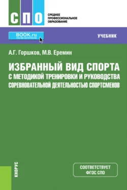 Избранный вид спорта с методикой тренировки и руководства соревновательной деятельностью спортсменов. (СПО). Учебник, Анатолий Горшков