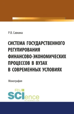 Система государственного регулирования финансово-экономических процессов в вузах. (Бакалавриат). Монография., Раиса Савкина