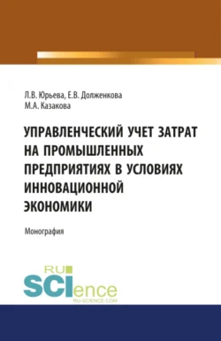 Управленческий учет затрат на промышленных предприятиях в условиях инновационной экономики. (Аспирантура, Бакалавриат, Магистратура, Специалитет). Монография., Елена Долженкова