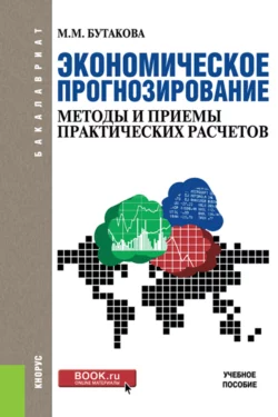 Экономическое прогнозирование: методы и приемы практических расчетов. (Бакалавриат). Учебное пособие, Марина Бутакова