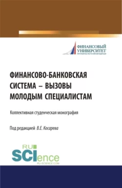 Финансово-банковская система – вызовы молодым специалистам. (Бакалавриат, Магистратура). Монография., Владимир Косарев