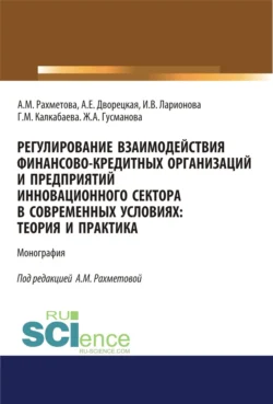 Регулирование взаимодействия финансово-кредитных организаций и предприятий инновационного сектора в современных условиях: теория и практика. (Аспирантура, Бакалавриат). Монография., Ирина Ларионова