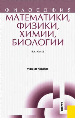 Философия математики, физики, химии, биологии. (Бакалавриат, Магистратура, Специалитет). Учебное пособие., Виктор Канке