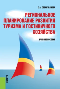 Региональное планирование развития туризма и гостиничного хозяйства. (Бакалавриат, Магистратура). Учебное пособие., Светлана Севастьянова