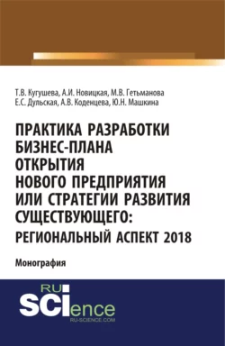 Практика разработки бизнес-плана открытия нового предприятия или стратегии развития существующего: региональный аспект 2018. (Аспирантура  Бакалавриат  Магистратура). Монография. Татьяна Кугушева и Александра Новицкая