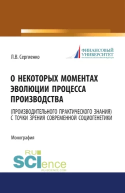 О некоторых моментах эволюции процесса производства (производительного практического знания) с точки зрения современной социогенетики. (Бакалавриат, Магистратура). Монография., Любовь Сергиенко