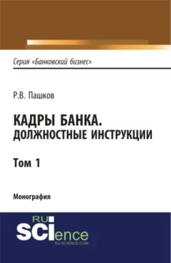 Кадры банка. Должностные инструкции. Том 1. (Магистратура). Монография Роман Пашков