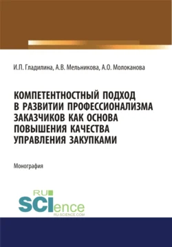 Компетентностный подход в развитии профессионализма заказчиков как основа повышения качества управления закупками. (Аспирантура  Магистратура  Специалитет). Монография. Ирина Гладилина и Анна Мельникова