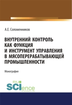 Внутренний контроль как функция и инструмент управления в мясоперерабатывающей промышленности. (Аспирантура). Монография Александр Соломенников