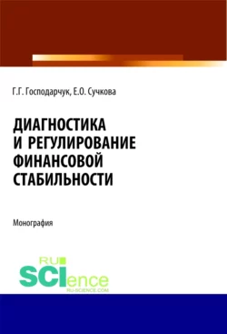 Диагностика и регулирование финансовой стабильности. (Аспирантура). (Магистратура). Монография, Галина Господарчук