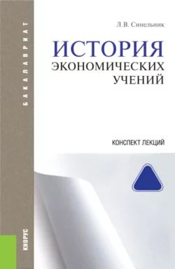 История экономических учений. Конспект лекций. (Бакалавриат). (Специалитет). Учебное пособие Лариса Синельник