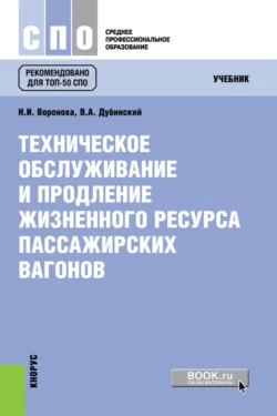 Техническое обслуживание и продление жизненного ресурса пассажирских вагонов. (СПО). Учебник., Нина Воронова