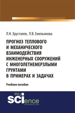 Прогноз теплового и механического взаимодействия инженерных сооружений с многолетнемерзлыми грунтами в примерах и задачах. (Магистратура). Учебное пособие, Лев Хрусталев