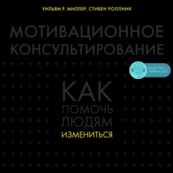 Мотивационное консультирование. Как помочь людям измениться, Уильям Миллер