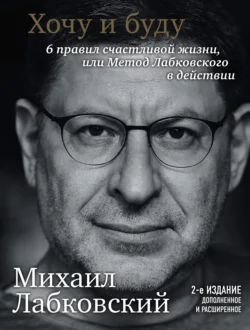 Хочу и буду. 6 правил счастливой жизни или метод Лабковского в действии, Михаил Лабковский