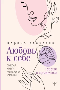 Любовь к себе. Смелая книга женского счастья. Теория и практика, Каринэ Аванесян