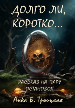 Долго ли, коротко…, Анkа Троицкая