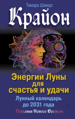 Крайон. Энергии Луны для счастья и удачи. Лунный календарь до 2031 года, Тамара Шмидт