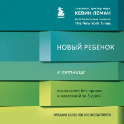 Новый ребенок к пятнице. Воспитание без криков и наказаний за 5 дней, Кевин Леман