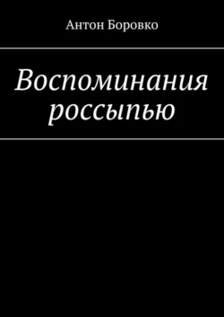 Воспоминания россыпью, Антон Боровко